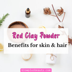 10 Reasons Why Red Clay Powder Should Be a Staple in Your Skincare Routine