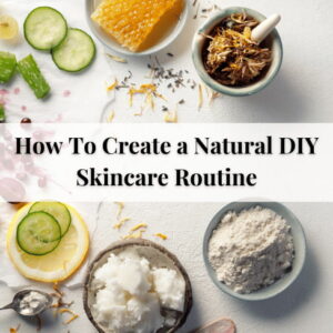 How To Create a Natural DIY Skincare Routine