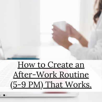 How to Create an Easy After-Work Routine (5-9 PM) That Works.